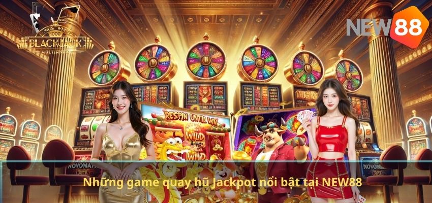 Quay Hũ Jackpot NEW88 – Kho Game Slot Đổi Thưởng Hấp Dẫn Nhất Những game quay hũ Jackpot nổi bật tại NEW88