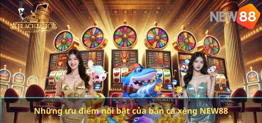 Những ưu điểm nổi bật của bắn cá xèng NEW88