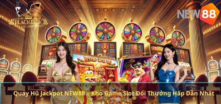 Quay Hũ Jackpot NEW88 – Kho Game Slot Đổi Thưởng Hấp Dẫn Nhất